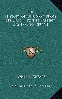 The History of Our Navy from Its Origin to the Present Day 1775 to 1897 V1