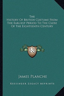 The History Of British Costume From The Earliest Period To The Close Of The Eighteenth Century