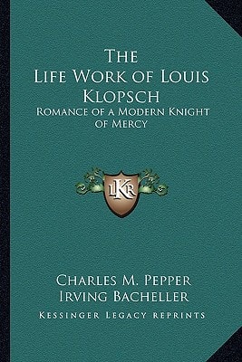 The Life Work of Louis Klopsch: Romance of a Modern Knight of Mercy