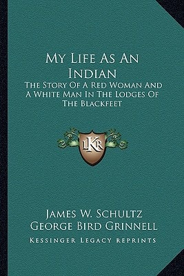 My Life As An Indian: The Story Of A Red Woman And A White Man In The Lodges Of The Blackfeet
