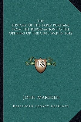 The History Of The Early Puritans From The Reformation To The Opening Of The Civil War In 1642