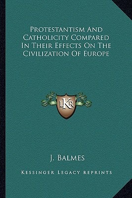 Protestantism And Catholicity Compared In Their Effects On The Civilization Of Europe
