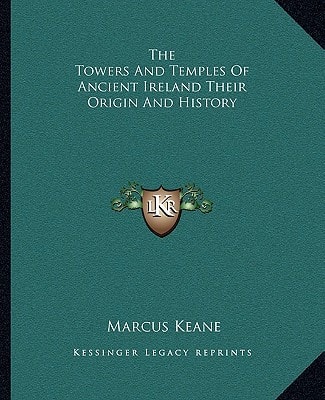 The Towers And Temples Of Ancient Ireland Their Origin And History