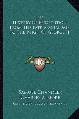 The History Of Persecution From The Patriarchal Age To The Reign Of George II