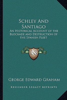 Schley And Santiago: An Historical Account of the Blockade and Destruction of the Spanish Fleet