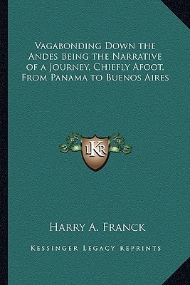 Vagabonding Down the Andes Being the Narrative of a Journey, Chiefly Afoot, From Panama to Buenos Aires