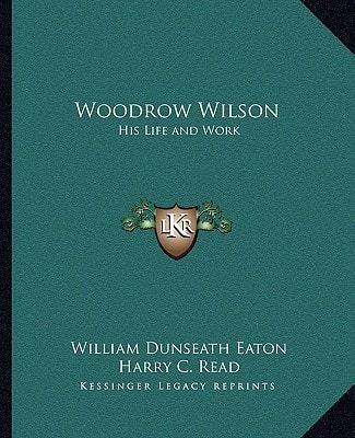 Woodrow Wilson: His Life and Work