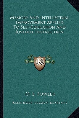 Memory and Intellectual Improvement Applied to Self-Education and Juvenile Instruction (Kessinger Legacy Reprints)