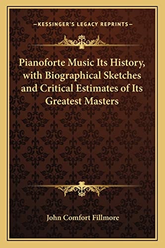Pianoforte Music Its History, with Biographical Sketches and Critical Estimates of Its Greatest Masters