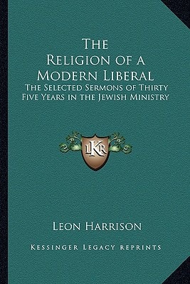 The Religion of a Modern Liberal: The Selected Sermons of Thirty Five Years in the Jewish Ministry