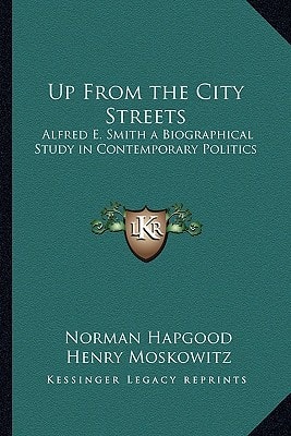 Up From the City Streets: Alfred E. Smith a Biographical Study in Contemporary Politics