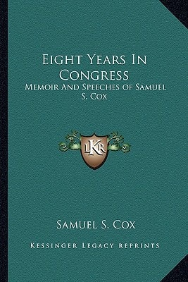 Eight Years In Congress: Memoir And Speeches of Samuel S. Cox
