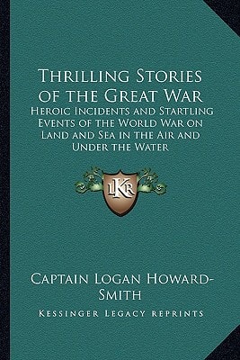Thrilling Stories of the Great War: Heroic Incidents and Startling Events of the World War on Land and Sea in the Air and Under the Water