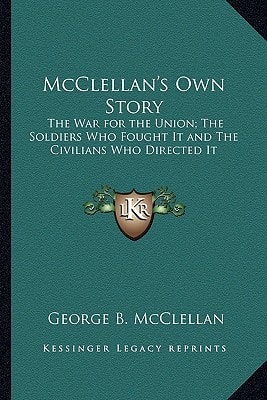 McClellan's Own Story: The War for the Union; The Soldiers Who Fought It and The Civilians Who Directed It