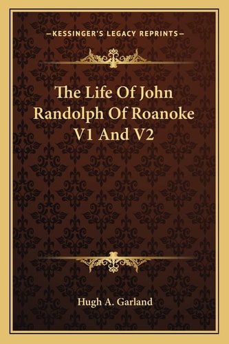 The Life Of John Randolph Of Roanoke V1 And V2