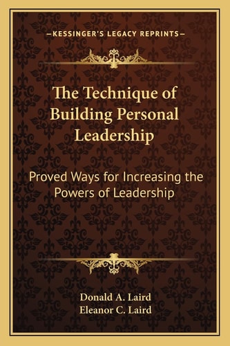 The Technique of Building Personal Leadership: Proved Ways for Increasing the Powers of Leadership