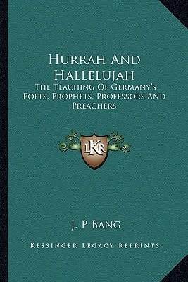 Hurrah And Hallelujah: The Teaching Of Germany's Poets, Prophets, Professors And Preachers