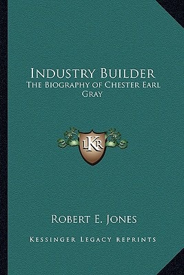 Industry Builder: The Biography of Chester Earl Gray