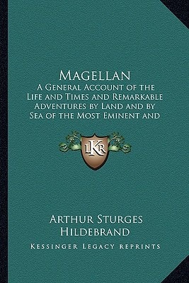 Magellan: A General Account of the Life and Times and Remarkable Adventures by Land and by Sea of the Most Eminent and Renowned Navigator