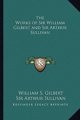 The Works of Sir William Gilbert and Sir Arthur Sullivan