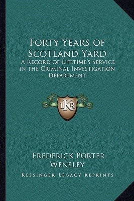 Forty Years of Scotland Yard: A Record of Lifetime's Service in the Criminal Investigation Department