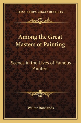 Among the Great Masters of Painting: Scenes in the Lives of Famous Painters