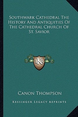 Southwark Cathedral The History And Antiquities Of The Cathedral Church Of St. Savior