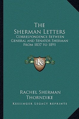The Sherman Letters: Correspondence Between General and Senator Sherman From 1837 to 1891