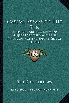 Casual Essays of The Sun: Editorial Articles on Many Subjects Clothed with the Philosophy of the Bright Side of Things