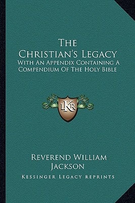 The Christian's Legacy: With An Appendix Containing A Compendium Of The Holy Bible