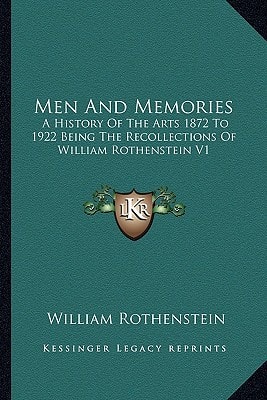 Men And Memories: A History Of The Arts 1872 To 1922 Being The Recollections Of William Rothenstein V1