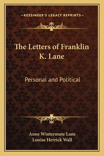 The Letters of Franklin K. Lane: Personal and Political
