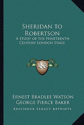 Sheridan to Robertson: A Study of the Nineteenth Century London Stage