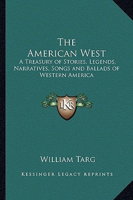 The American West: A Treasury of Stories, Legends, Narratives, Songs and Ballads of Western America