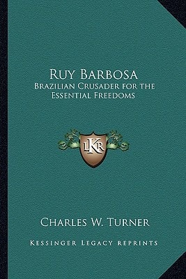 Ruy Barbosa: Brazilian Crusader for the Essential Freedoms