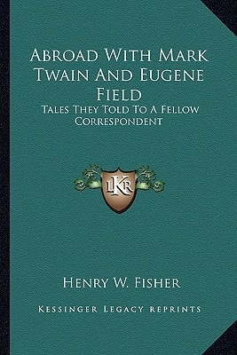 Abroad With Mark Twain And Eugene Field: Tales They Told To A Fellow Correspondent