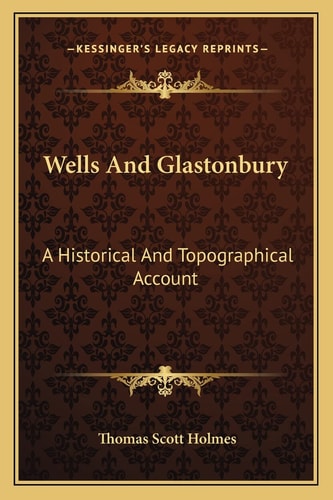 Wells And Glastonbury: A Historical And Topographical Account