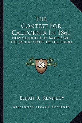 The Contest For California In 1861: How Colonel E. D. Baker Saved The Pacific States To The Union