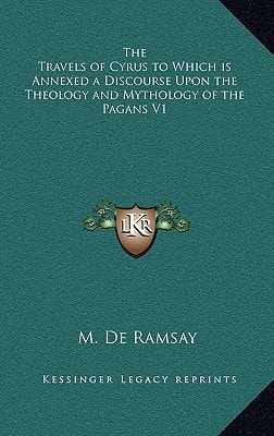 The Travels of Cyrus to Which is Annexed a Discourse Upon the Theology and Mythology of the Pagans V1
