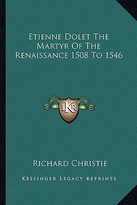 Etienne Dolet The Martyr Of The Renaissance 1508 To 1546