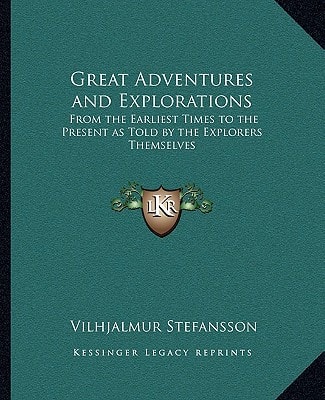Great Adventures and Explorations: From the Earliest Times to the Present as Told by the Explorers Themselves