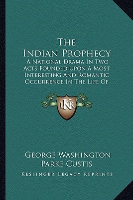 The Indian Prophecy: A National Drama In Two Acts Founded Upon A Most Interesting And Romantic Occurrence In The Life Of General Washington 1828