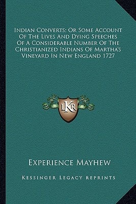 Indian Converts; Or Some Account Of The Lives And Dying Speeches Of A Considerable Number Of The Christianized Indians Of Martha's Vineyard In New England 1727