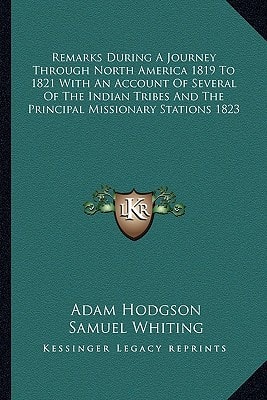 Remarks During A Journey Through North America 1819 To 1821 With An Account Of Several Of The Indian Tribes And The Principal Missionary Stations 1823