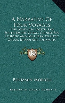 A Narrative Of Four Voyages: The South Sea, North And South Pacific Ocean, Chinese Sea, Ethiopic And Southern Atlantic Ocean, Indian And Antarctic Ocean From The Year 1822 To 1831