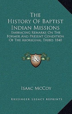 The History Of Baptist Indian Missions: Embracing Remarks On The Former And Present Condition Of The Aboriginal Tribes 1840