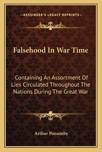 Falsehood In War Time: Containing An Assortment Of Lies Circulated Throughout The Nations During The Great War