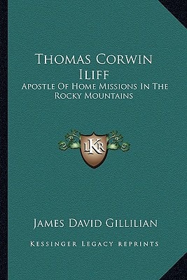 Thomas Corwin Iliff: Apostle Of Home Missions In The Rocky Mountains