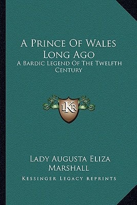 A Prince Of Wales Long Ago: A Bardic Legend Of The Twelfth Century