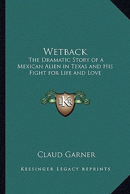 Wetback: The Dramatic Story of a Mexican Alien in Texas and His Fight for Life and Love